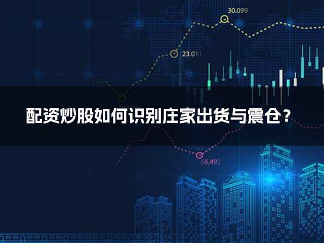 配资炒股如何识别庄家出货与震仓？